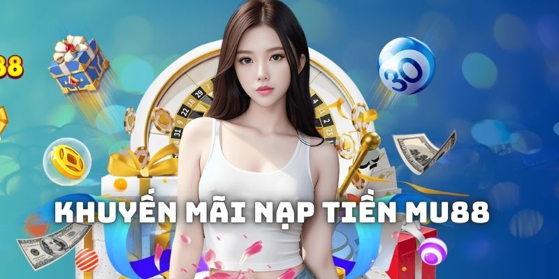 siêu khuyến mãi nạp tiền cùng nhà cái mu88